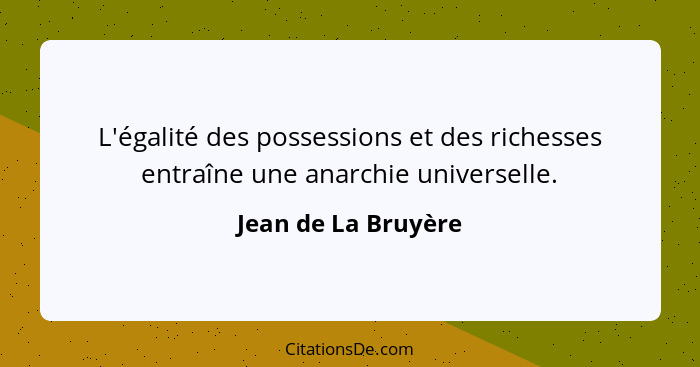 L'égalité des possessions et des richesses entraîne une anarchie universelle.... - Jean de La Bruyère