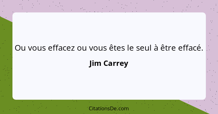 Ou vous effacez ou vous êtes le seul à être effacé.... - Jim Carrey