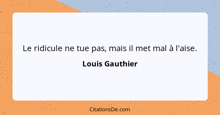 Le ridicule ne tue pas, mais il met mal à l'aise.... - Louis Gauthier