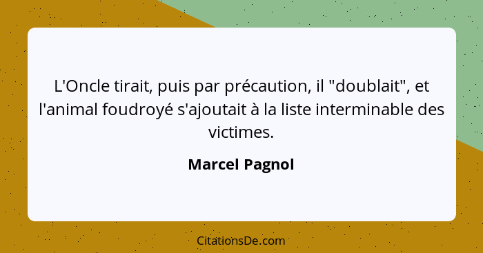 L'Oncle tirait, puis par précaution, il "doublait", et l'animal foudroyé s'ajoutait à la liste interminable des victimes.... - Marcel Pagnol