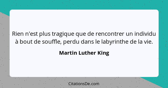 Rien n'est plus tragique que de rencontrer un individu à bout de souffle, perdu dans le labyrinthe de la vie.... - Martin Luther King
