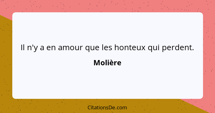 Il n'y a en amour que les honteux qui perdent.... - Molière