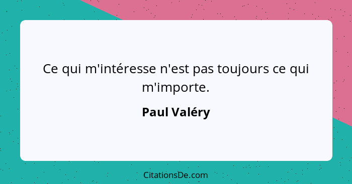 Ce qui m'intéresse n'est pas toujours ce qui m'importe.... - Paul Valéry