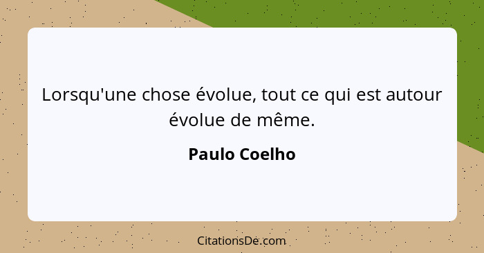 Lorsqu'une chose évolue, tout ce qui est autour évolue de même.... - Paulo Coelho