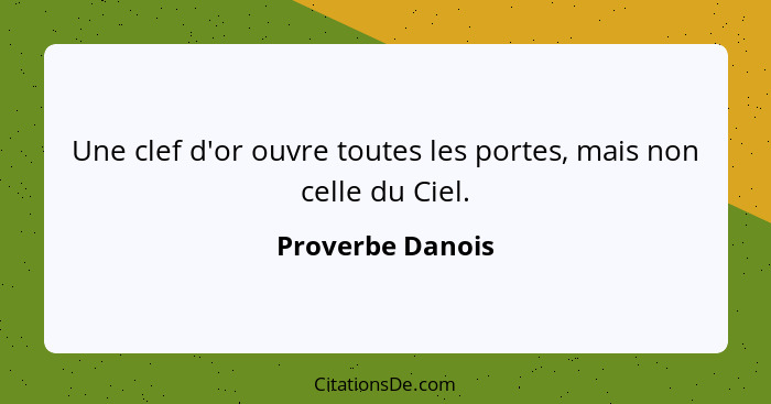 Une clef d'or ouvre toutes les portes, mais non celle du Ciel.... - Proverbe Danois