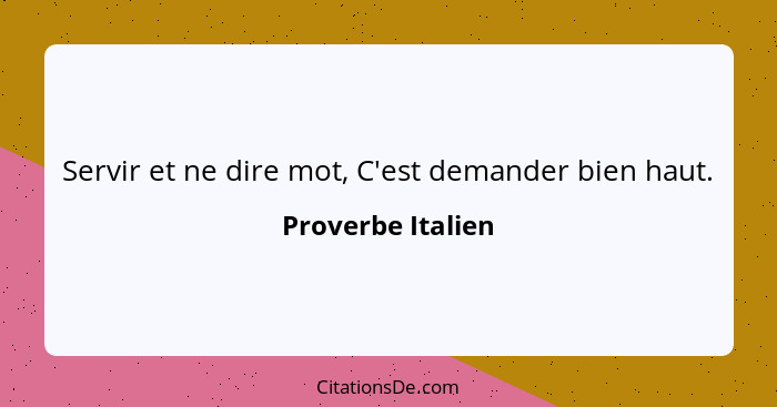 Servir et ne dire mot, C'est demander bien haut.... - Proverbe Italien