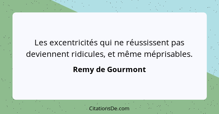 Les excentricités qui ne réussissent pas deviennent ridicules, et même méprisables.... - Remy de Gourmont