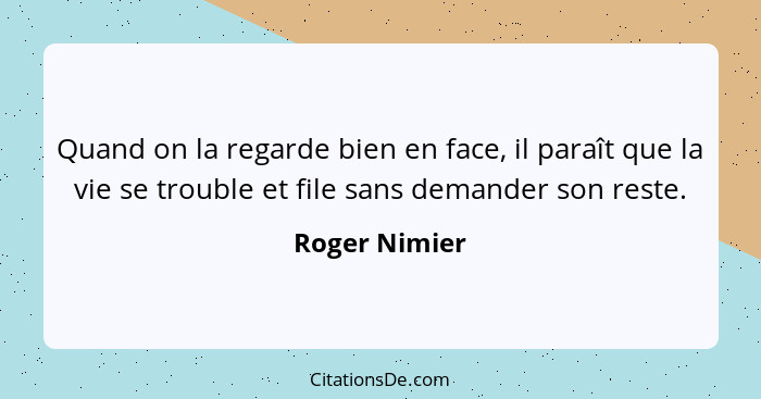 Quand on la regarde bien en face, il paraît que la vie se trouble et file sans demander son reste.... - Roger Nimier