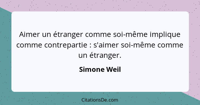 Aimer un étranger comme soi-même implique comme contrepartie : s'aimer soi-même comme un étranger.... - Simone Weil