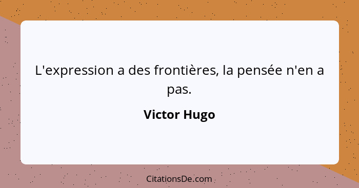 L'expression a des frontières, la pensée n'en a pas.... - Victor Hugo