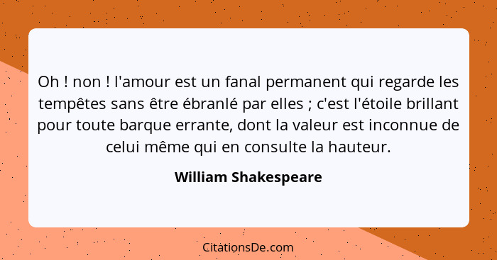 Oh ! non ! l'amour est un fanal permanent qui regarde les tempêtes sans être ébranlé par elles ; c'est l'étoile b... - William Shakespeare