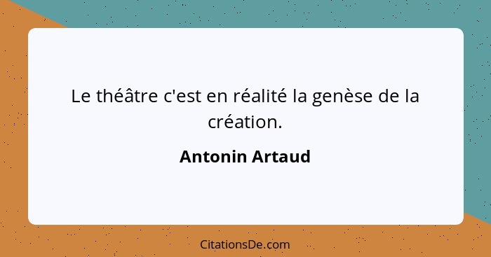 Le théâtre c'est en réalité la genèse de la création.... - Antonin Artaud