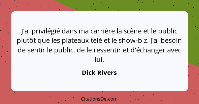 J'ai privilégié dans ma carrière la scène et le public plutôt que les plateaux télé et le show-biz. J'ai besoin de sentir le public, de... - Dick Rivers