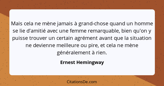 Mais cela ne mène jamais à grand-chose quand un homme se lie d'amitié avec une femme remarquable, bien qu'on y puisse trouver un ce... - Ernest Hemingway