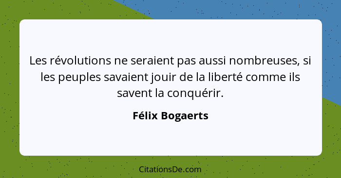 Les révolutions ne seraient pas aussi nombreuses, si les peuples savaient jouir de la liberté comme ils savent la conquérir.... - Félix Bogaerts