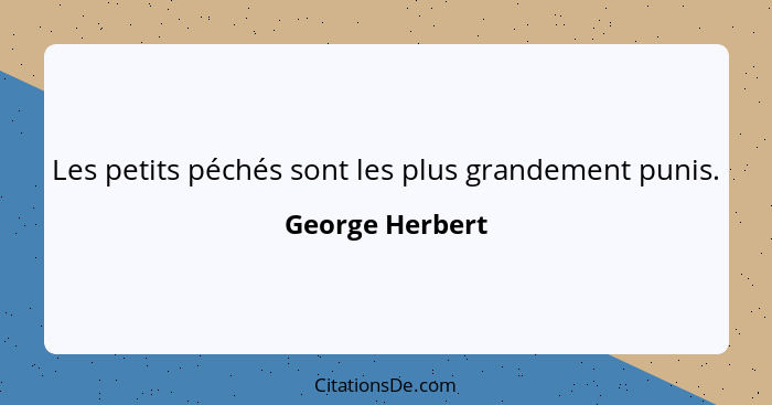 Les petits péchés sont les plus grandement punis.... - George Herbert