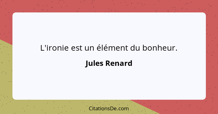 L'ironie est un élément du bonheur.... - Jules Renard