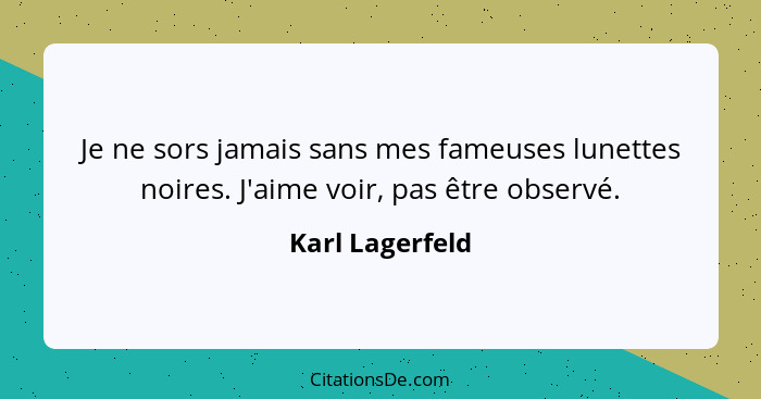 Je ne sors jamais sans mes fameuses lunettes noires. J'aime voir, pas être observé.... - Karl Lagerfeld