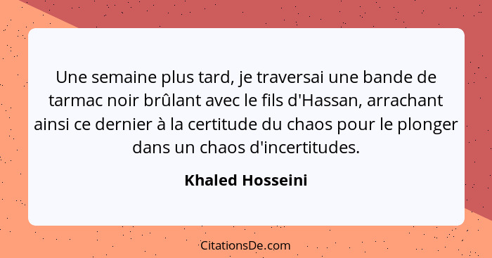 Une semaine plus tard, je traversai une bande de tarmac noir brûlant avec le fils d'Hassan, arrachant ainsi ce dernier à la certitud... - Khaled Hosseini