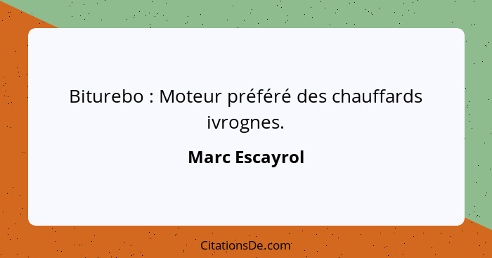 Biturebo : Moteur préféré des chauffards ivrognes.... - Marc Escayrol