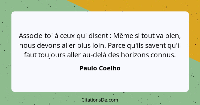 Associe-toi à ceux qui disent : Même si tout va bien, nous devons aller plus loin. Parce qu'ils savent qu'il faut toujours aller a... - Paulo Coelho