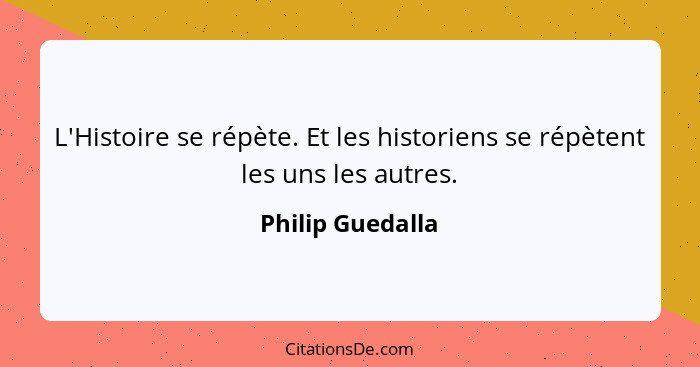 L'Histoire se répète. Et les historiens se répètent les uns les autres.... - Philip Guedalla
