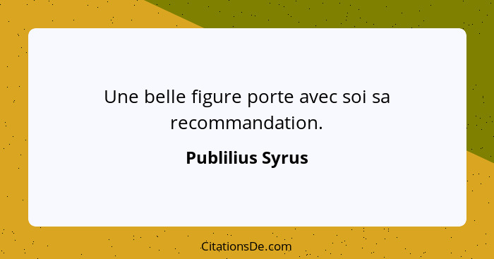 Une belle figure porte avec soi sa recommandation.... - Publilius Syrus