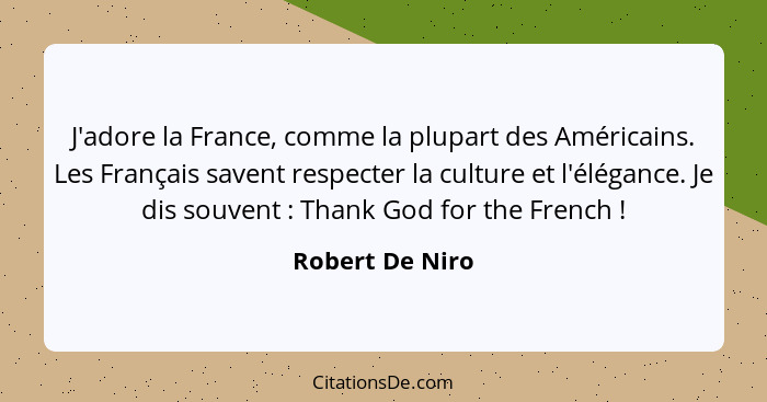 J'adore la France, comme la plupart des Américains. Les Français savent respecter la culture et l'élégance. Je dis souvent : Tha... - Robert De Niro