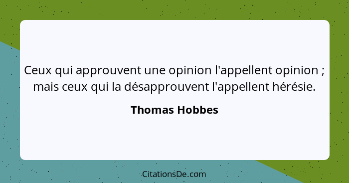 Ceux qui approuvent une opinion l'appellent opinion ; mais ceux qui la désapprouvent l'appellent hérésie.... - Thomas Hobbes