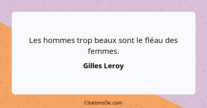 Les hommes trop beaux sont le fléau des femmes.... - Gilles Leroy