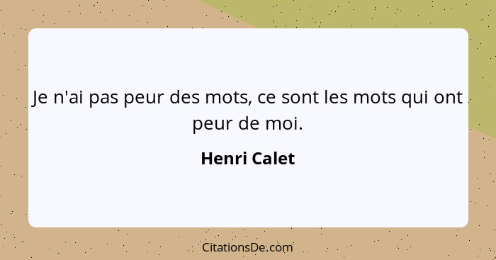 Je n'ai pas peur des mots, ce sont les mots qui ont peur de moi.... - Henri Calet