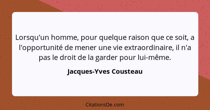 Lorsqu'un homme, pour quelque raison que ce soit, a l'opportunité de mener une vie extraordinaire, il n'a pas le droit de la g... - Jacques-Yves Cousteau