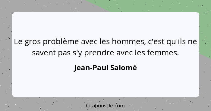 Le gros problème avec les hommes, c'est qu'ils ne savent pas s'y prendre avec les femmes.... - Jean-Paul Salomé