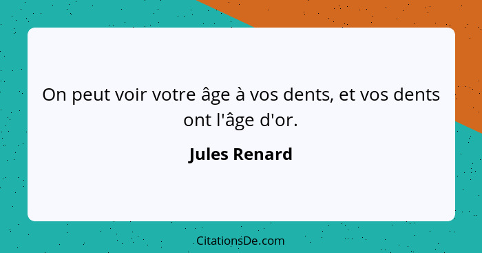 On peut voir votre âge à vos dents, et vos dents ont l'âge d'or.... - Jules Renard