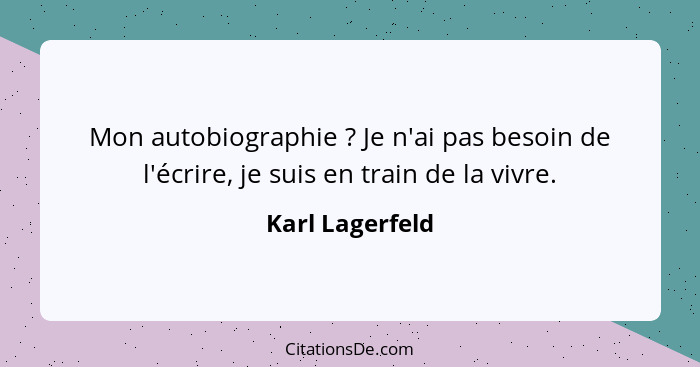 Mon autobiographie ? Je n'ai pas besoin de l'écrire, je suis en train de la vivre.... - Karl Lagerfeld