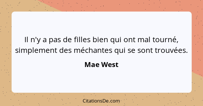 Il n'y a pas de filles bien qui ont mal tourné, simplement des méchantes qui se sont trouvées.... - Mae West