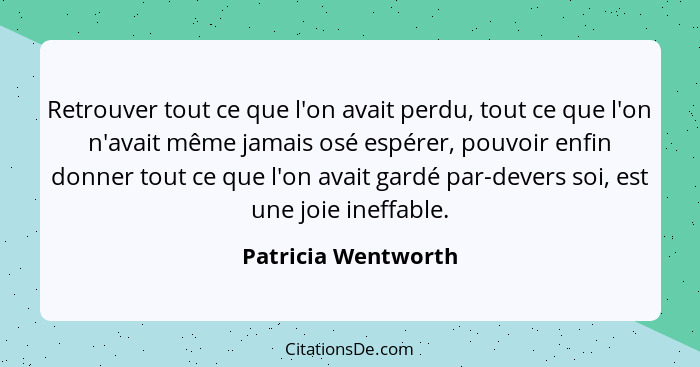 Retrouver tout ce que l'on avait perdu, tout ce que l'on n'avait même jamais osé espérer, pouvoir enfin donner tout ce que l'on a... - Patricia Wentworth