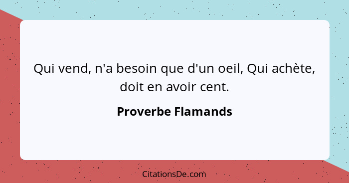 Qui vend, n'a besoin que d'un oeil, Qui achète, doit en avoir cent.... - Proverbe Flamands