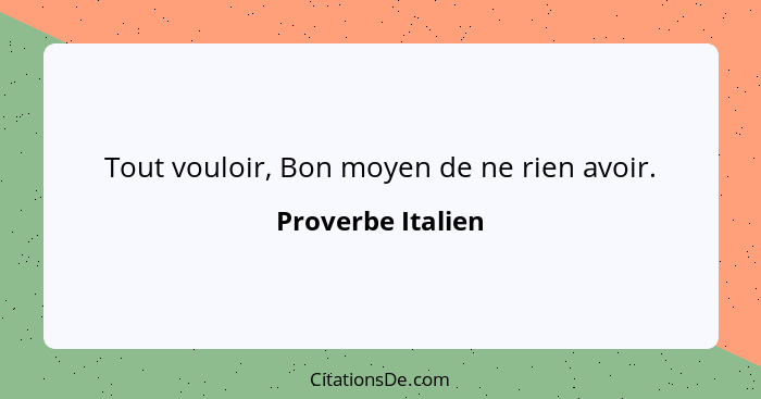 Tout vouloir, Bon moyen de ne rien avoir.... - Proverbe Italien