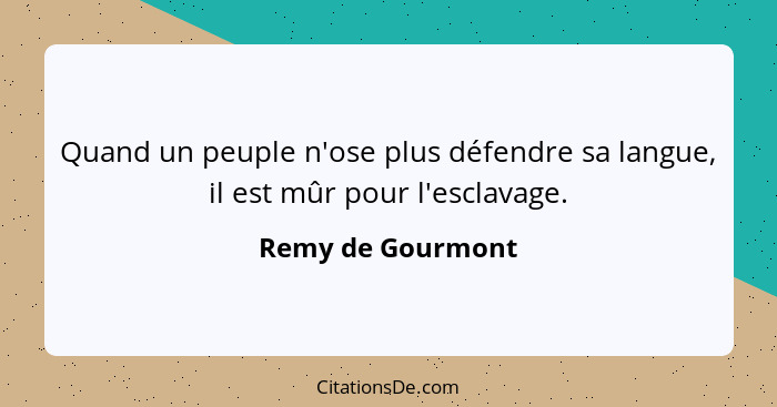 Quand un peuple n'ose plus défendre sa langue, il est mûr pour l'esclavage.... - Remy de Gourmont