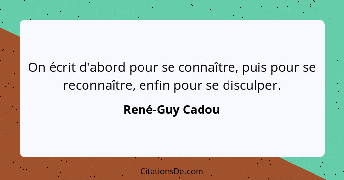 On écrit d'abord pour se connaître, puis pour se reconnaître, enfin pour se disculper.... - René-Guy Cadou