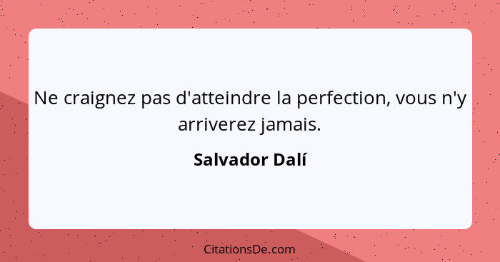 Ne craignez pas d'atteindre la perfection, vous n'y arriverez jamais.... - Salvador Dalí