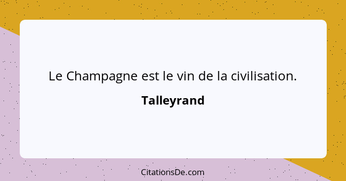 Le Champagne est le vin de la civilisation.... - Talleyrand
