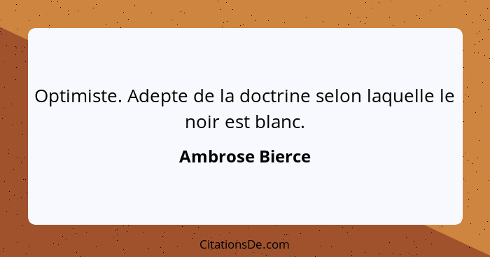 Optimiste. Adepte de la doctrine selon laquelle le noir est blanc.... - Ambrose Bierce