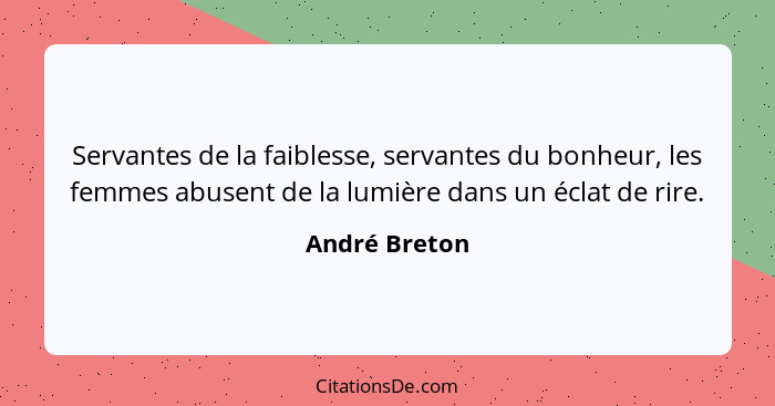 Servantes de la faiblesse, servantes du bonheur, les femmes abusent de la lumière dans un éclat de rire.... - André Breton