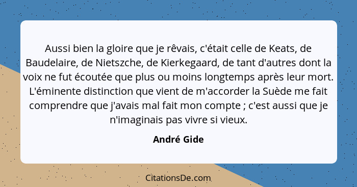 Aussi bien la gloire que je rêvais, c'était celle de Keats, de Baudelaire, de Nietszche, de Kierkegaard, de tant d'autres dont la voix ne... - André Gide