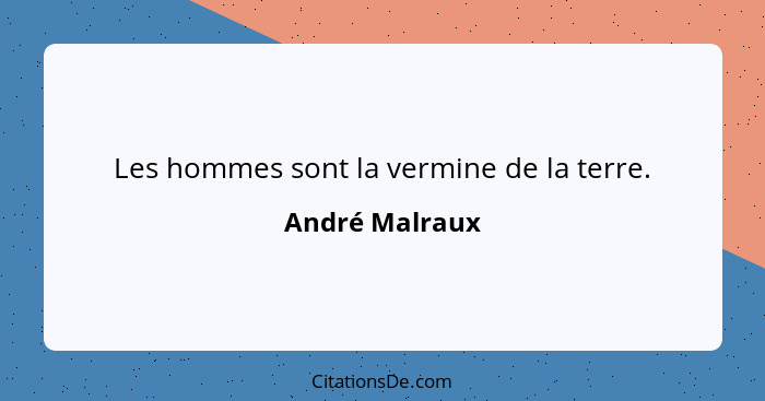 Les hommes sont la vermine de la terre.... - André Malraux