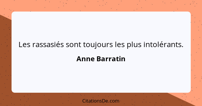 Les rassasiés sont toujours les plus intolérants.... - Anne Barratin