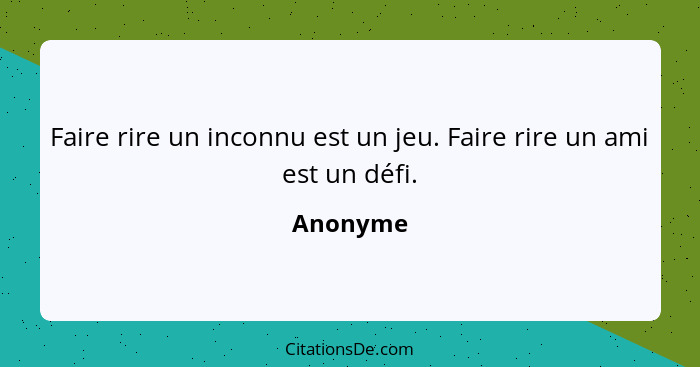 Faire rire un inconnu est un jeu. Faire rire un ami est un défi.... - Anonyme