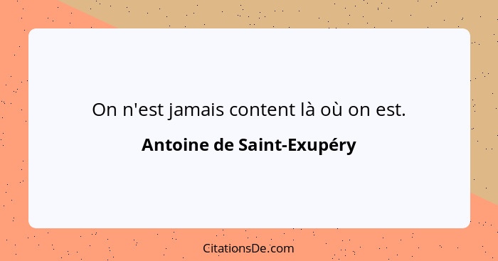 On n'est jamais content là où on est.... - Antoine de Saint-Exupéry